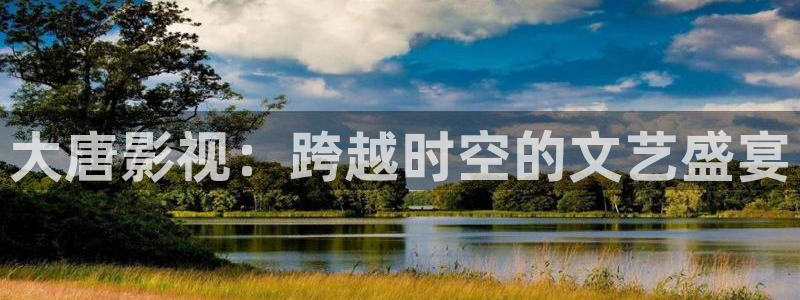 青柠影院官网：大唐影视：跨越时空的文艺盛宴