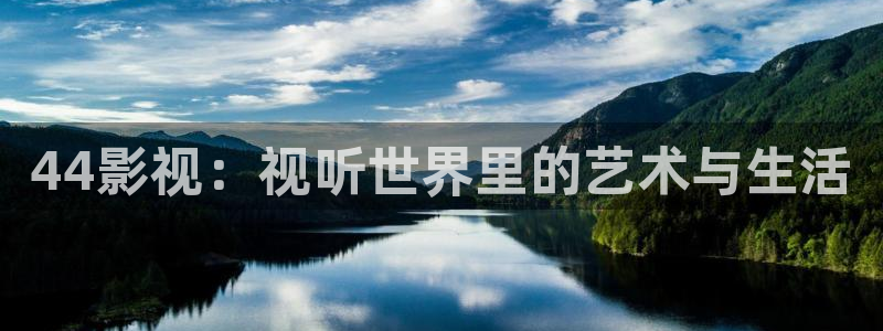 青柠影视在线播放：44影视：视听世界里的艺术与生活